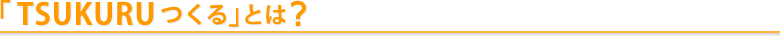「TsuKuRu つくる」とは